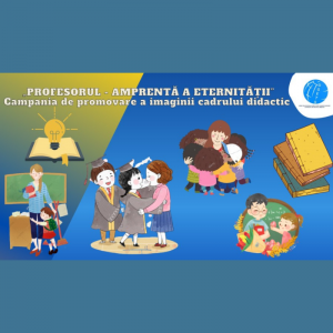 Campania de promovare a imaginii cadrului didactic cu genericul: „Profesorul – amprentă a eternității”